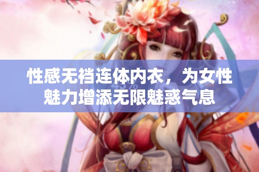 性感无裆连体内衣，为女性魅力增添无限魅惑气息