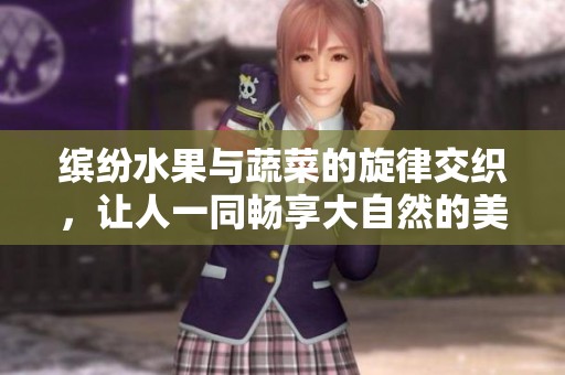 缤纷水果与蔬菜的旋律交织，让人一同畅享大自然的美好