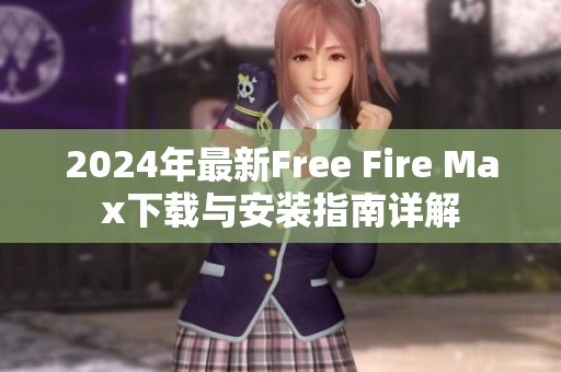 2024年最新Free Fire Max下载与安装指南详解