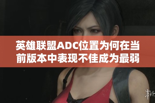 英雄联盟ADC位置为何在当前版本中表现不佳成为最弱职业的原因分析