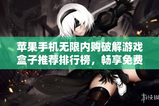 苹果手机无限内购破解游戏盒子推荐排行榜，畅享免费内购游戏的最佳选择