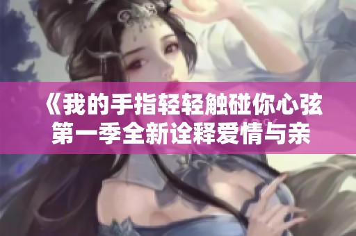 《我的手指轻轻触碰你心弦 第一季全新诠释爱情与亲密》
