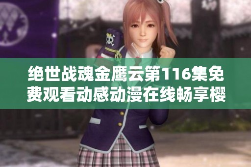 绝世战魂金鹰云第116集免费观看动感动漫在线畅享樱花动漫精彩内容