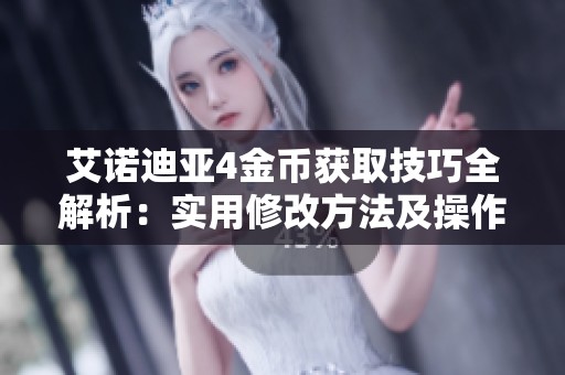 艾诺迪亚4金币获取技巧全解析：实用修改方法及操作指南分享