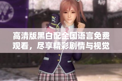 高清版黑白配全国语言免费观看，尽享精彩剧情与视觉盛宴