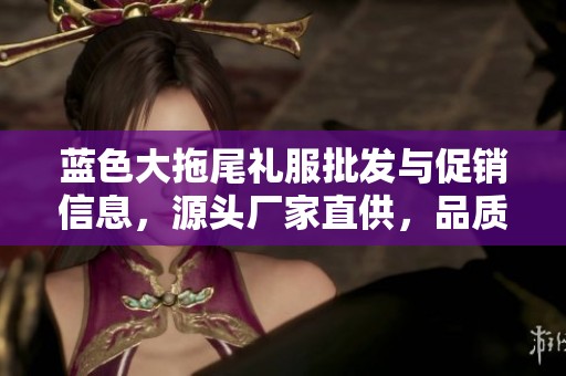 蓝色大拖尾礼服批发与促销信息，源头厂家直供，品质保障与价格优惠等你来选