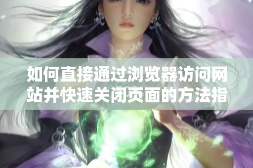 如何直接通过浏览器访问网站并快速关闭页面的方法指南