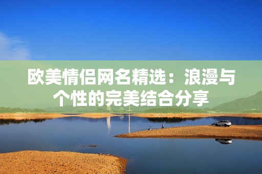 欧美情侣网名精选：浪漫与个性的完美结合分享