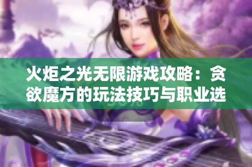 火炬之光无限游戏攻略：贪欲魔方的玩法技巧与职业选择指导分享