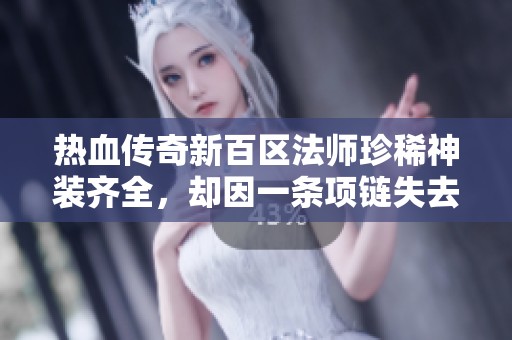热血传奇新百区法师珍稀神装齐全，却因一条项链失去所有荣耀和实力