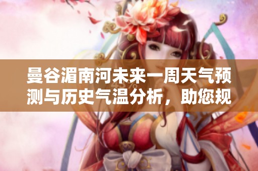 曼谷湄南河未来一周天气预测与历史气温分析，助您规划完美旅行行程