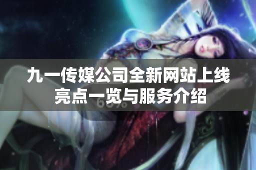 九一传媒公司全新网站上线 亮点一览与服务介绍