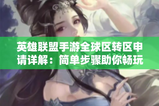英雄联盟手游全球区转区申请详解：简单步骤助你畅玩各地服务器
