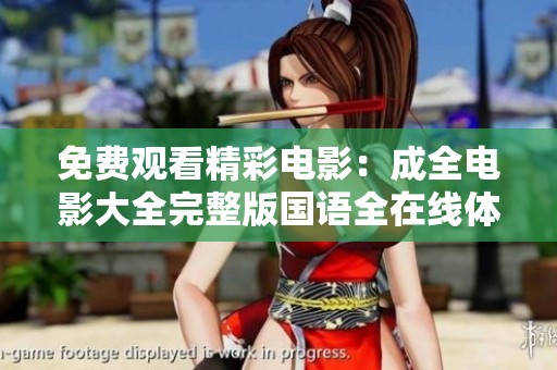 免费观看精彩电影：成全电影大全完整版国语全在线体验