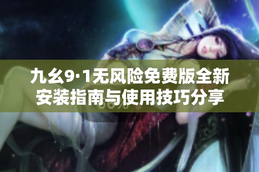 九幺9·1无风险免费版全新安装指南与使用技巧分享