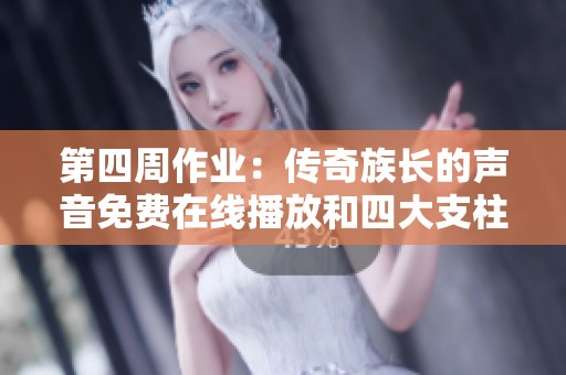 第四周作业：传奇族长的声音免费在线播放和四大支柱练习全面解析