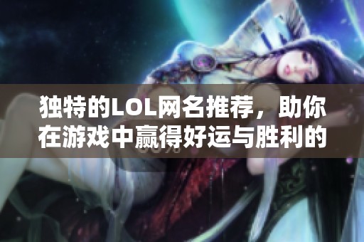独特的LOL网名推荐，助你在游戏中赢得好运与胜利的秘诀