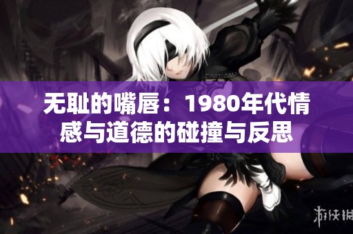 无耻的嘴唇：1980年代情感与道德的碰撞与反思