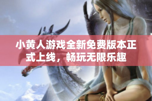 小黄人游戏全新免费版本正式上线，畅玩无限乐趣