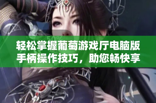 轻松掌握葡萄游戏厅电脑版手柄操作技巧，助您畅快享受各类电脑游戏乐趣