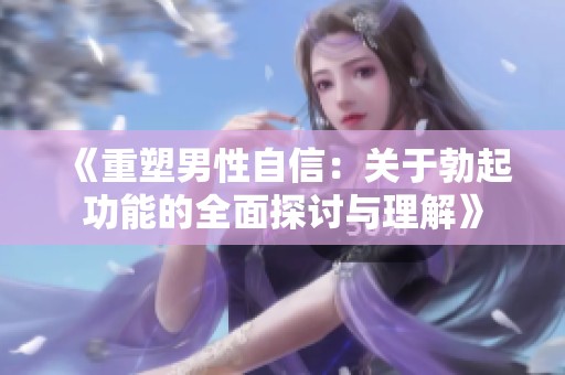《重塑男性自信：关于勃起功能的全面探讨与理解》