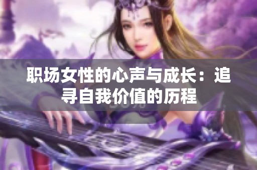 职场女性的心声与成长：追寻自我价值的历程