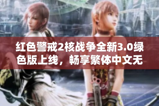 红色警戒2核战争全新3.0绿色版上线，畅享繁体中文无须安装尽享经典游戏乐趣
