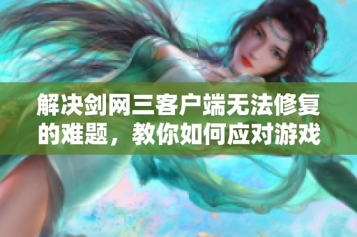 解决剑网三客户端无法修复的难题，教你如何应对游戏运行时提示问题