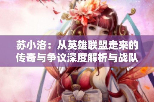 苏小洛：从英雄联盟走来的传奇与争议深度解析与战队背后的故事
