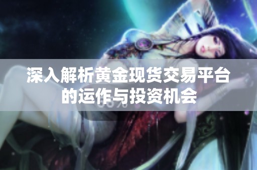 深入解析黄金现货交易平台的运作与投资机会