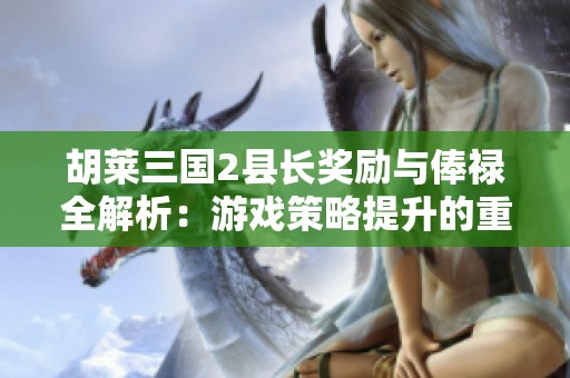 胡莱三国2县长奖励与俸禄全解析：游戏策略提升的重要因素及其作用探讨