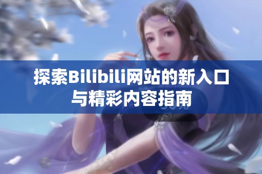 探索Bilibili网站的新入口与精彩内容指南