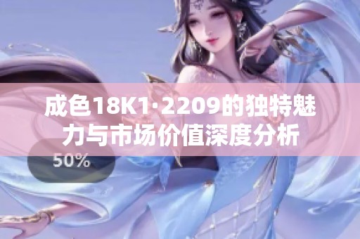 成色18K1·2209的独特魅力与市场价值深度分析