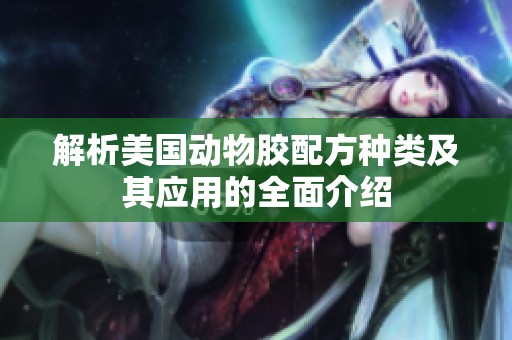解析美国动物胶配方种类及其应用的全面介绍