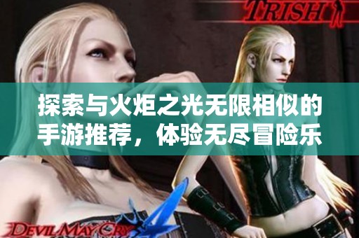 探索与火炬之光无限相似的手游推荐，体验无尽冒险乐趣的绝佳选择