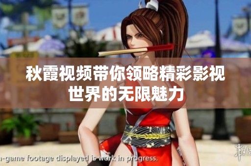 秋霞视频带你领略精彩影视世界的无限魅力