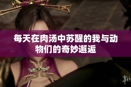 每天在肉汤中苏醒的我与动物们的奇妙邂逅