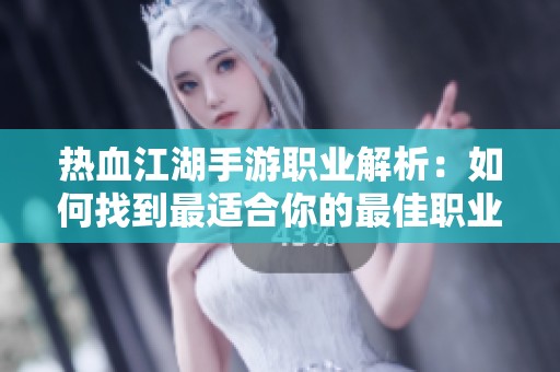 热血江湖手游职业解析：如何找到最适合你的最佳职业选择指南