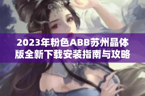 2023年粉色ABB苏州晶体版全新下载安装指南与攻略