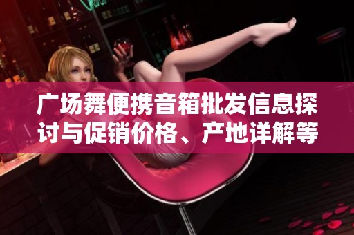 广场舞便携音箱批发信息探讨与促销价格、产地详解等内容分享