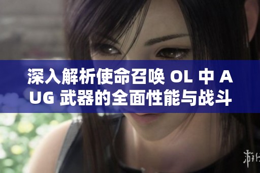 深入解析使命召唤 OL 中 AUG 武器的全面性能与战斗优势分析