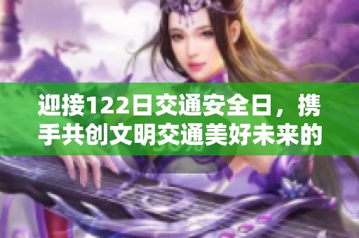 迎接122日交通安全日，携手共创文明交通美好未来的主题海报正式发布
