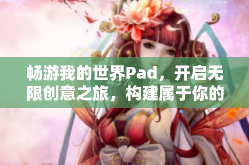 畅游我的世界Pad，开启无限创意之旅，构建属于你的梦幻传奇世界！