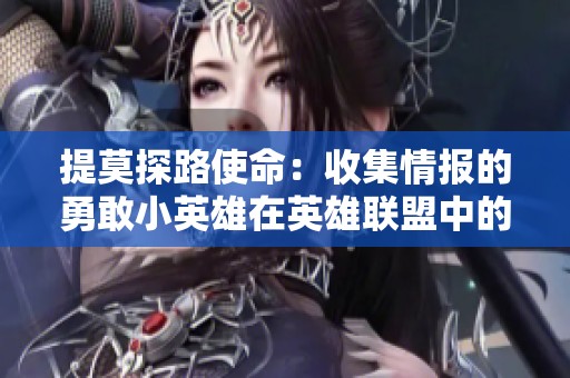 提莫探路使命：收集情报的勇敢小英雄在英雄联盟中的独特语音表现