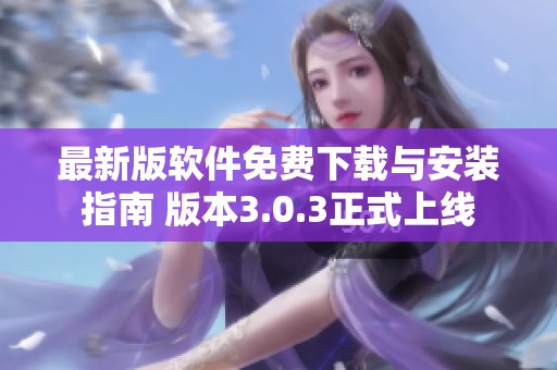 最新版软件免费下载与安装指南 版本3.0.3正式上线