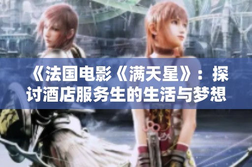 《法国电影《满天星》：探讨酒店服务生的生活与梦想》