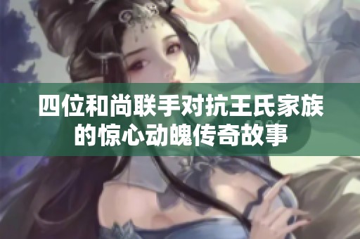 四位和尚联手对抗王氏家族的惊心动魄传奇故事