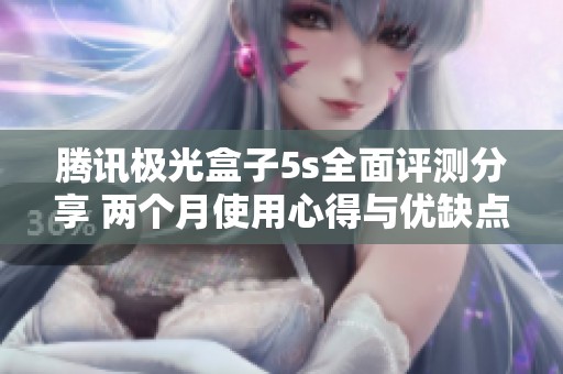 腾讯极光盒子5s全面评测分享 两个月使用心得与优缺点详细分析