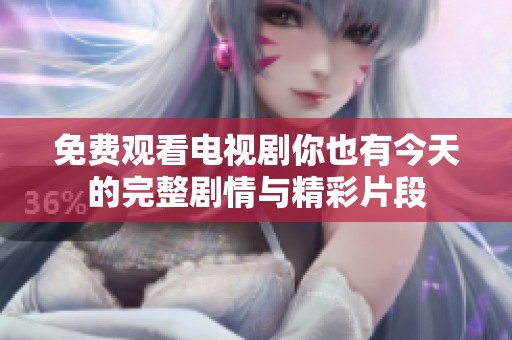 免费观看电视剧你也有今天的完整剧情与精彩片段