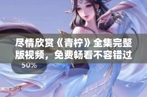 尽情欣赏《青柠》全集完整版视频，免费畅看不容错过